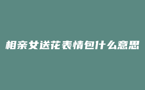 相亲女送花表情包什么意思