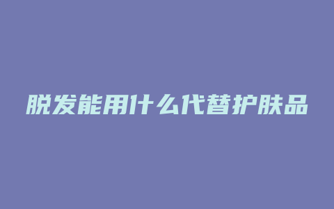 脱发能用什么代替护肤品