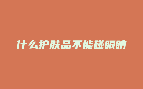 什么护肤品不能碰眼睛