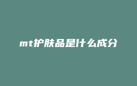 mt护肤品是什么成分