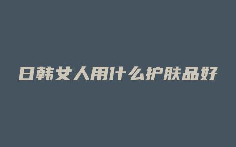 日韩女人用什么护肤品好