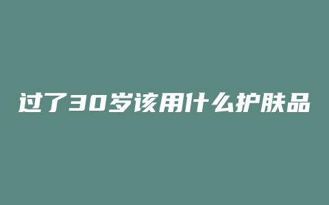 过了30岁该用什么护肤品
