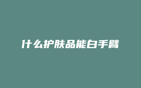 什么护肤品能白手臂