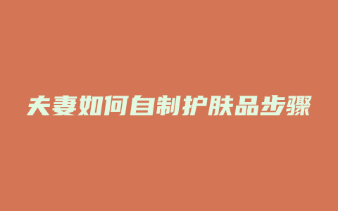 夫妻如何自制护肤品步骤