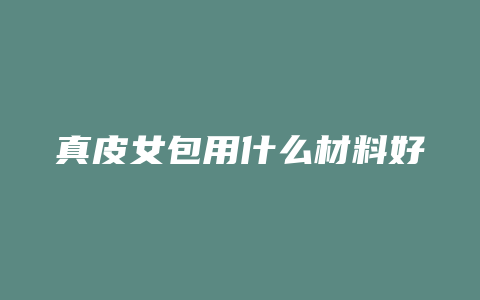 真皮女包用什么材料好