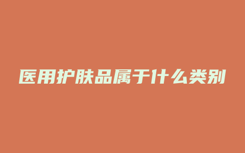医用护肤品属于什么类别