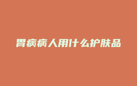 胃病病人用什么护肤品