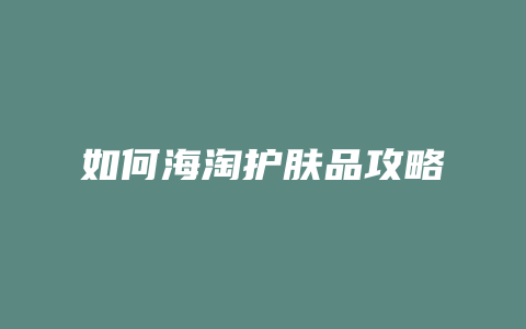 如何海淘护肤品攻略