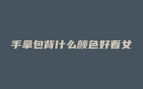 手拿包背什么颜色好看女