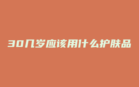 30几岁应该用什么护肤品