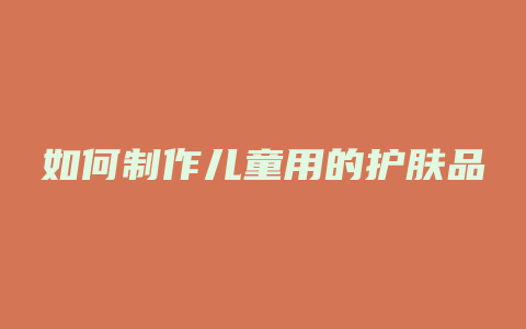 如何制作儿童用的护肤品