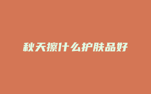 秋天擦什么护肤品好