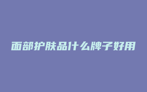 面部护肤品什么牌子好用