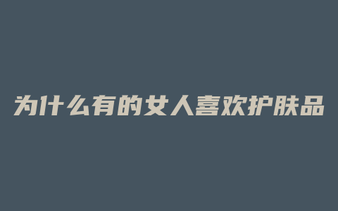 为什么有的女人喜欢护肤品