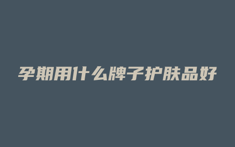 孕期用什么牌子护肤品好