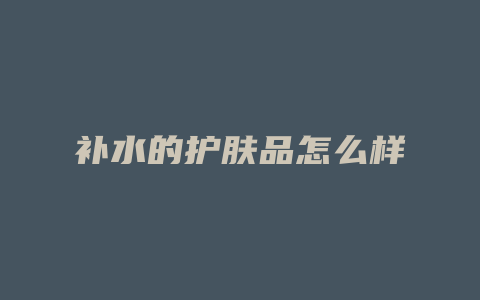 补水的护肤品怎么样