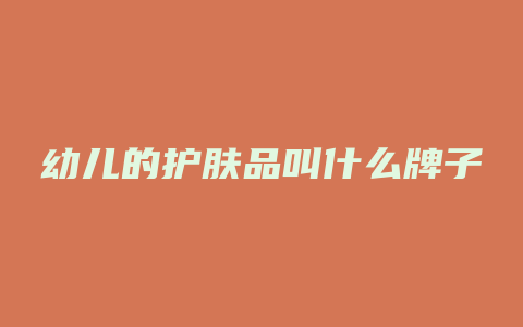 幼儿的护肤品叫什么牌子