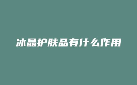 冰晶护肤品有什么作用