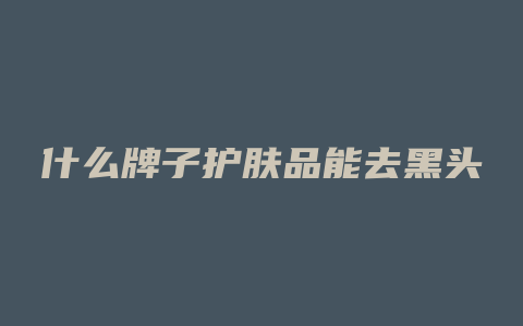 什么牌子护肤品能去黑头
