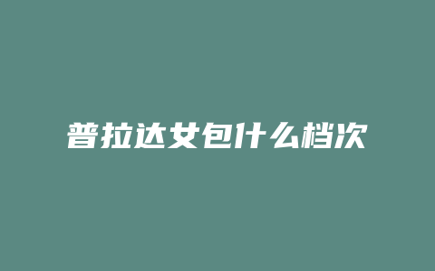 普拉达女包什么档次