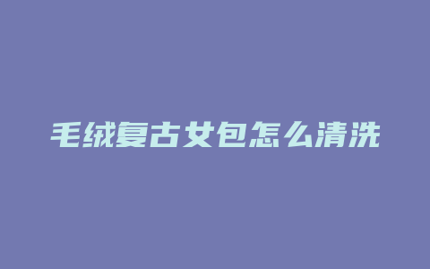 毛绒复古女包怎么清洗