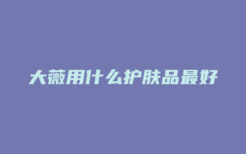大薇用什么护肤品最好