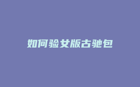 如何验女版古驰包