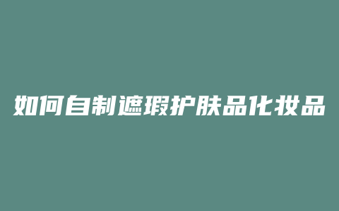 如何自制遮瑕护肤品化妆品
