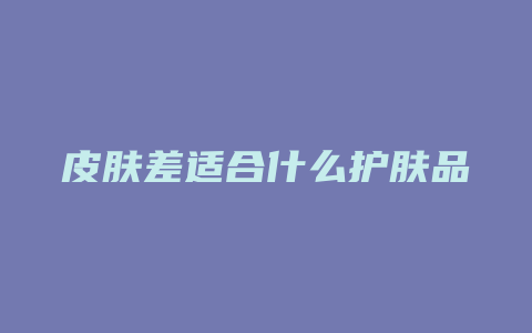 皮肤差适合什么护肤品