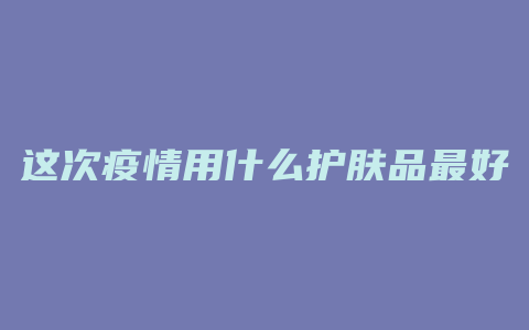 这次疫情用什么护肤品最好