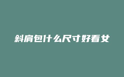 斜肩包什么尺寸好看女