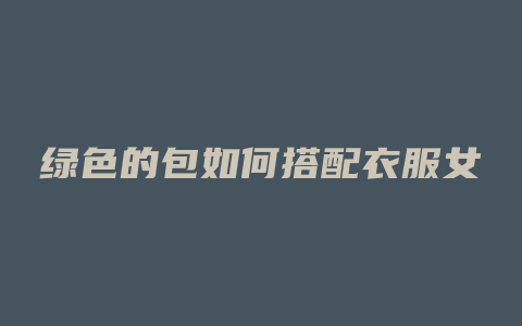 绿色的包如何搭配衣服女