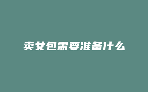 卖女包需要准备什么