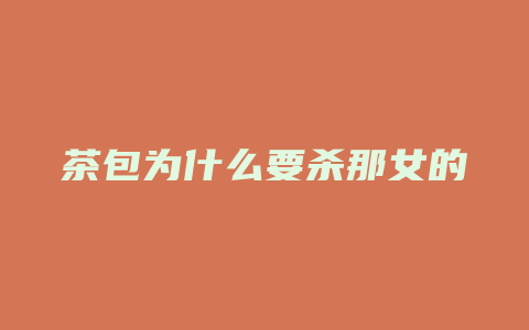 茶包为什么要杀那女的