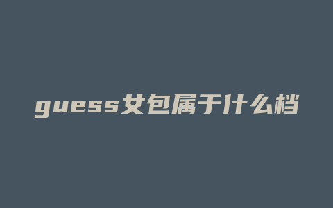 guess女包属于什么档次