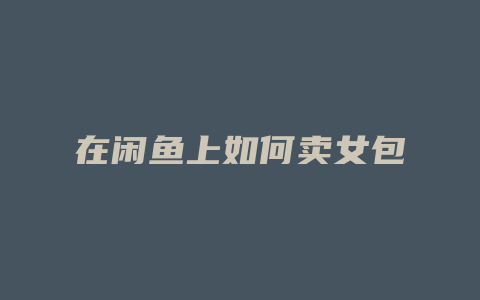 在闲鱼上如何卖女包