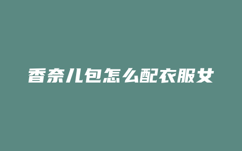 香奈儿包怎么配衣服女