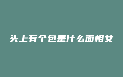 头上有个包是什么面相女