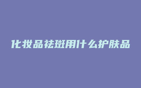 化妆品祛斑用什么护肤品