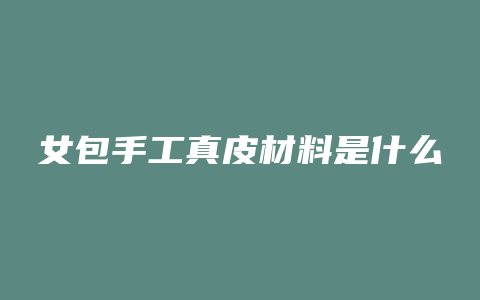 女包手工真皮材料是什么