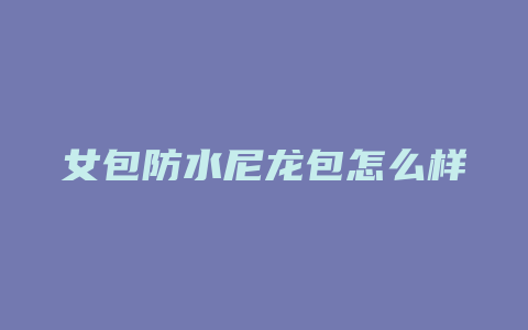 女包防水尼龙包怎么样