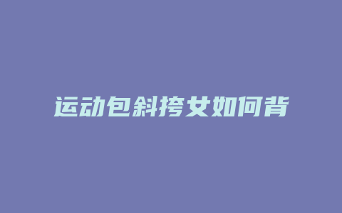 运动包斜挎女如何背