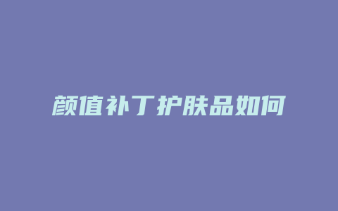 颜值补丁护肤品如何