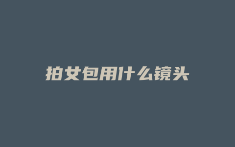 拍女包用什么镜头