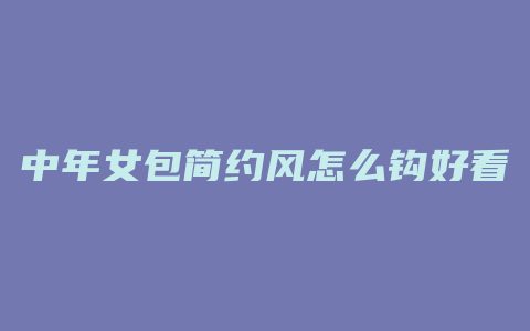 中年女包简约风怎么钩好看