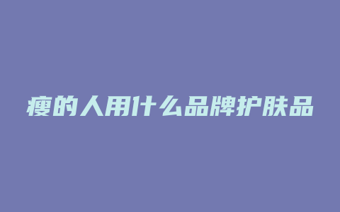 瘦的人用什么品牌护肤品