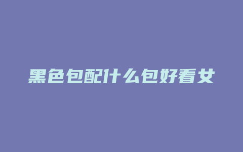 黑色包配什么包好看女