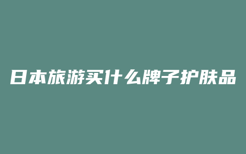 日本旅游买什么牌子护肤品