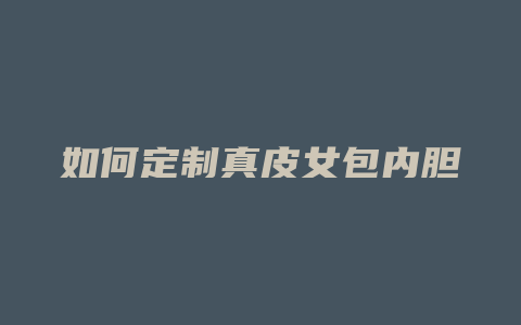 如何定制真皮女包内胆