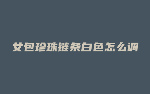 女包珍珠链条白色怎么调